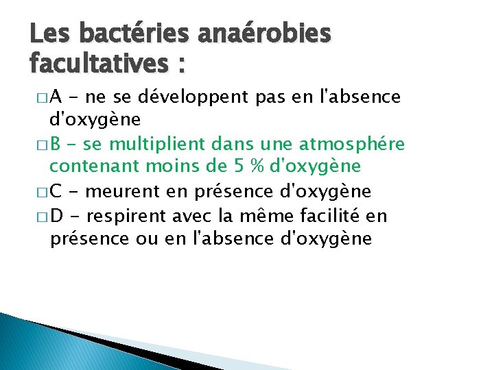 Les bactéries anaérobies facultatives : �A - ne se développent pas en l'absence d'oxygène