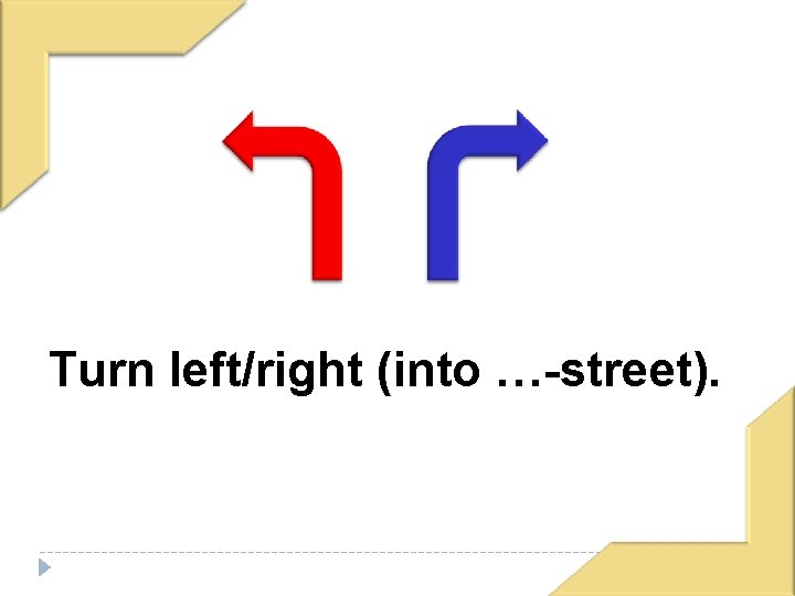 Turn left/right (into …-street). 