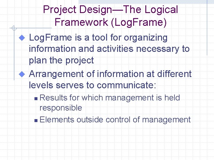 Project Design—The Logical Framework (Log. Frame) Log. Frame is a tool for organizing information