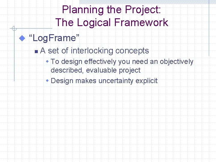 Planning the Project: The Logical Framework u “Log. Frame” n A set of interlocking