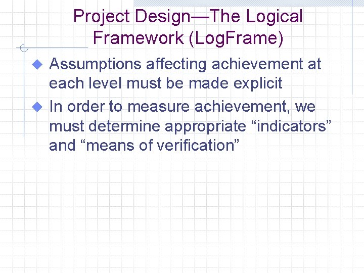 Project Design—The Logical Framework (Log. Frame) Assumptions affecting achievement at each level must be