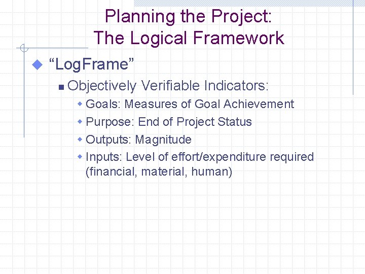 Planning the Project: The Logical Framework u “Log. Frame” n Objectively Verifiable Indicators: w