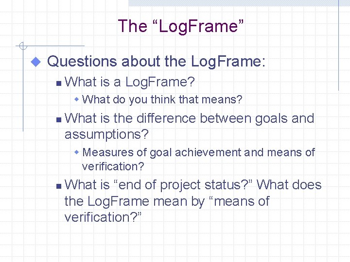 The “Log. Frame” u Questions about the Log. Frame: n What is a Log.