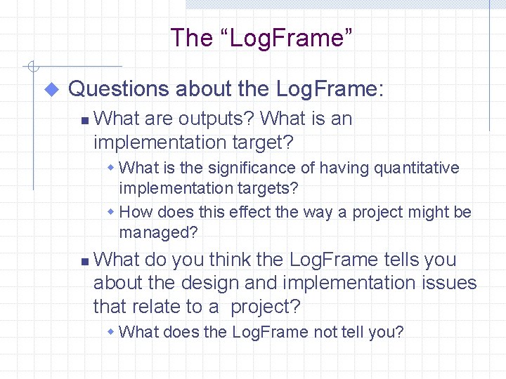The “Log. Frame” u Questions about the Log. Frame: n What are outputs? What
