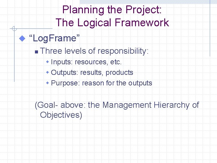 Planning the Project: The Logical Framework u “Log. Frame” n Three levels of responsibility: