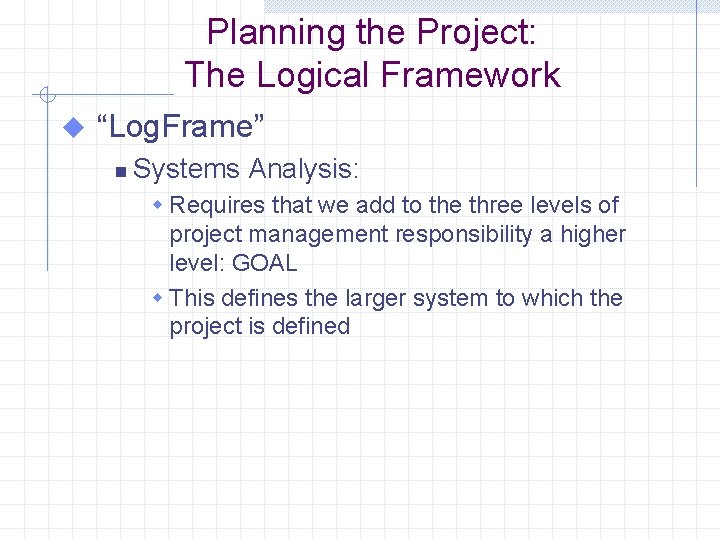 Planning the Project: The Logical Framework u “Log. Frame” n Systems Analysis: w Requires