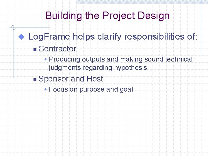 Building the Project Design u Log. Frame helps clarify responsibilities of: n Contractor w