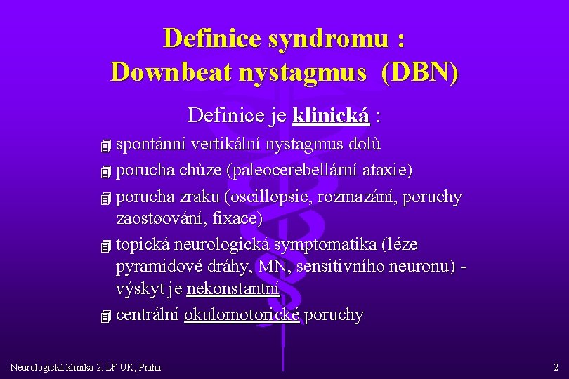 Definice syndromu : Downbeat nystagmus (DBN) Definice je klinická : 4 spontánní vertikální nystagmus