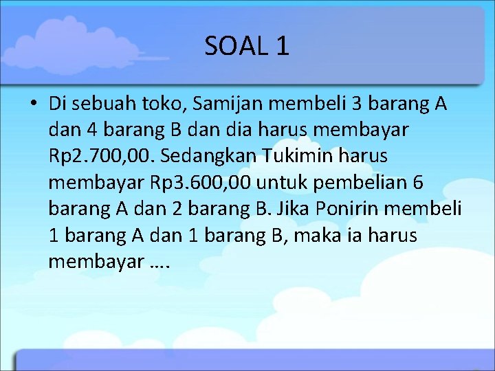 SOAL 1 • Di sebuah toko, Samijan membeli 3 barang A dan 4 barang SOAL 1 • Di sebuah toko, Samijan membeli 3 barang A dan 4 barang