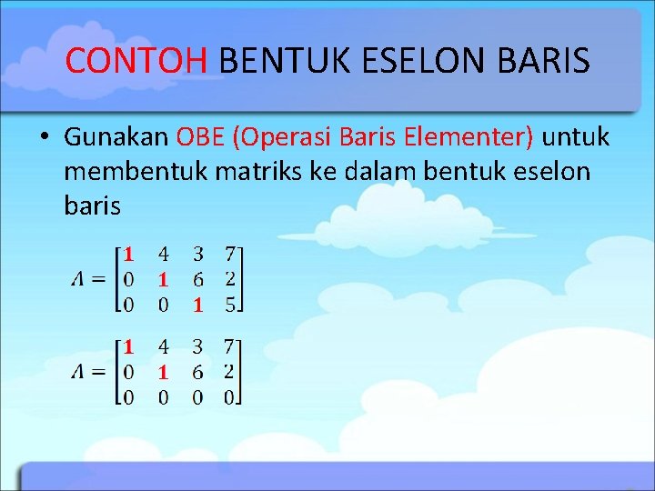 CONTOH BENTUK ESELON BARIS • Gunakan OBE (Operasi Baris Elementer) untuk membentuk matriks ke CONTOH BENTUK ESELON BARIS • Gunakan OBE (Operasi Baris Elementer) untuk membentuk matriks ke