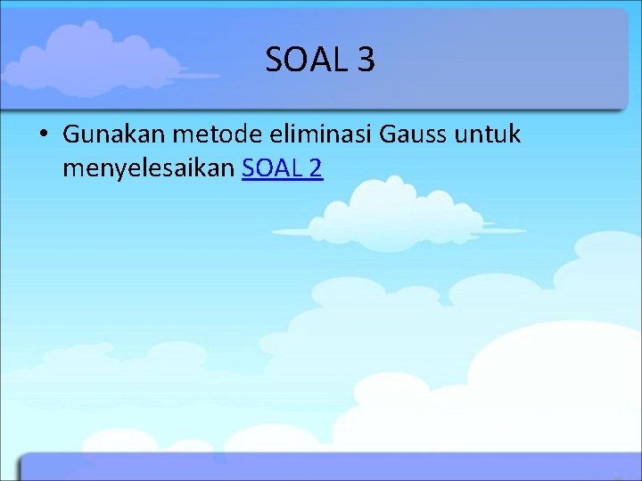 SOAL 3 • Gunakan metode eliminasi Gauss untuk menyelesaikan SOAL 2 SOAL 3 • Gunakan metode eliminasi Gauss untuk menyelesaikan SOAL 2