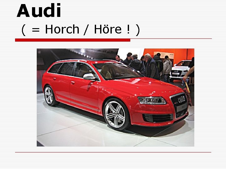 Audi ( = Horch / Höre ! ) 