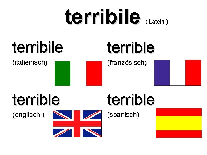 terribile ( Latein ) terribile terrible (italienisch) (französisch) terrible (englisch ) (spanisch) 