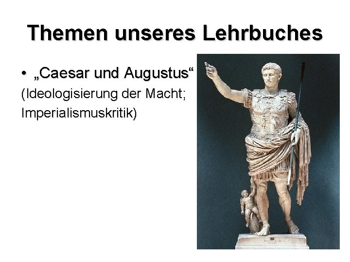 Themen unseres Lehrbuches • „Caesar und Augustus“ (Ideologisierung der Macht; Imperialismuskritik) 