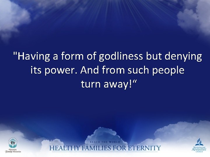 "Having a form of godliness but denying its power. And from such people turn