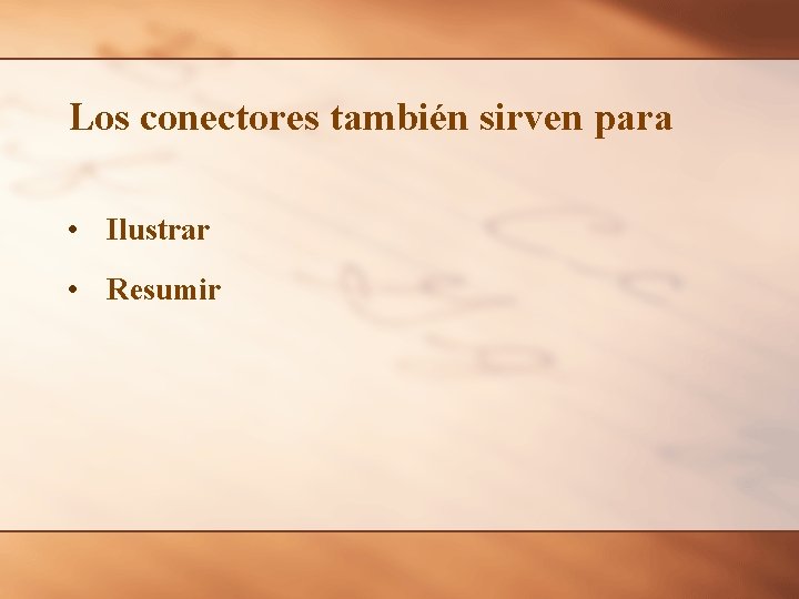 Los conectores también sirven para • Ilustrar • Resumir 