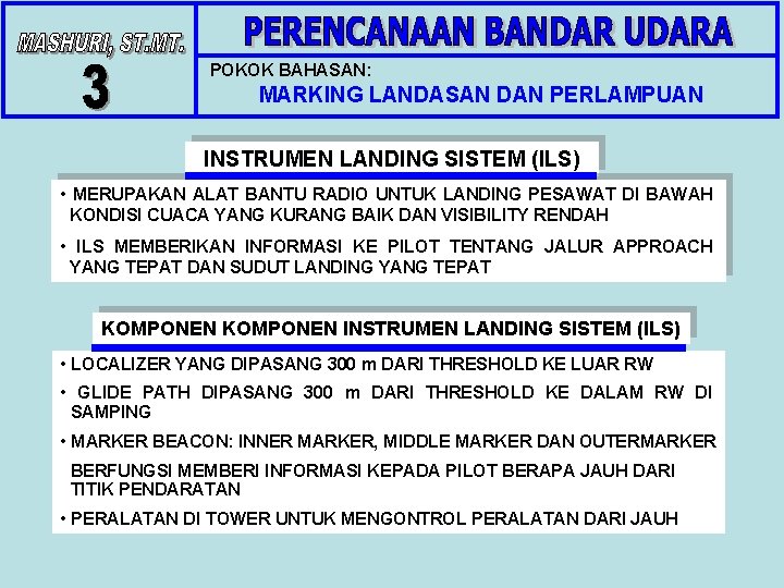POKOK BAHASAN: MARKING LANDASAN DAN PERLAMPUAN INSTRUMEN LANDING SISTEM (ILS) • MERUPAKAN ALAT BANTU POKOK BAHASAN: MARKING LANDASAN DAN PERLAMPUAN INSTRUMEN LANDING SISTEM (ILS) • MERUPAKAN ALAT BANTU
