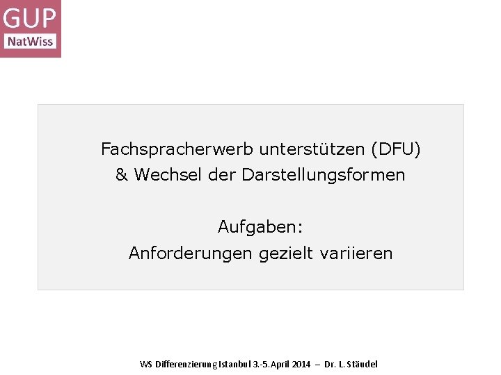 Fachspracherwerb unterstützen (DFU) & Wechsel der Darstellungsformen Aufgaben: Anforderungen gezielt variieren WS Differenzierung Istanbul Fachspracherwerb unterstützen (DFU) & Wechsel der Darstellungsformen Aufgaben: Anforderungen gezielt variieren WS Differenzierung Istanbul