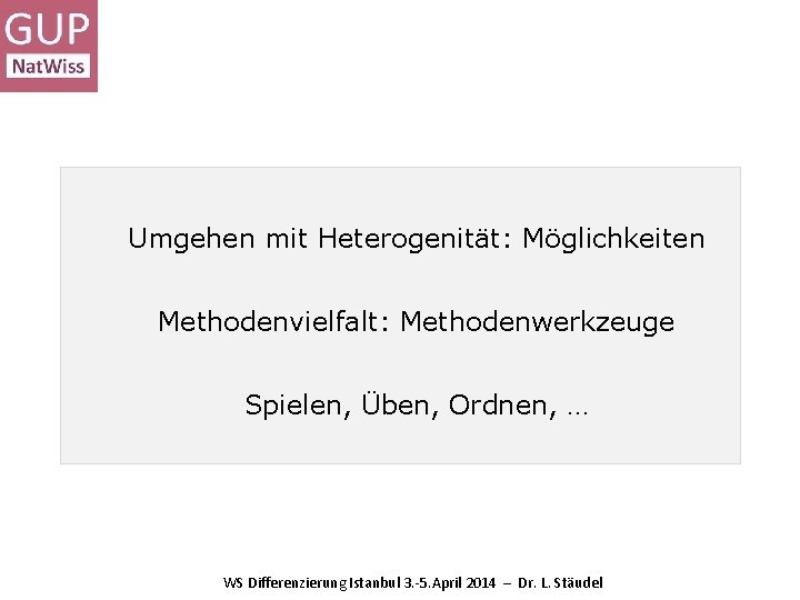 Umgehen mit Heterogenität: Möglichkeiten Methodenvielfalt: Methodenwerkzeuge Spielen, Üben, Ordnen, … WS Differenzierung Istanbul 3. Umgehen mit Heterogenität: Möglichkeiten Methodenvielfalt: Methodenwerkzeuge Spielen, Üben, Ordnen, … WS Differenzierung Istanbul 3.