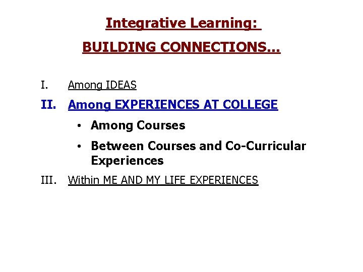 Integrative Learning: BUILDING CONNECTIONS… I. Among IDEAS II. Among EXPERIENCES AT COLLEGE • Among