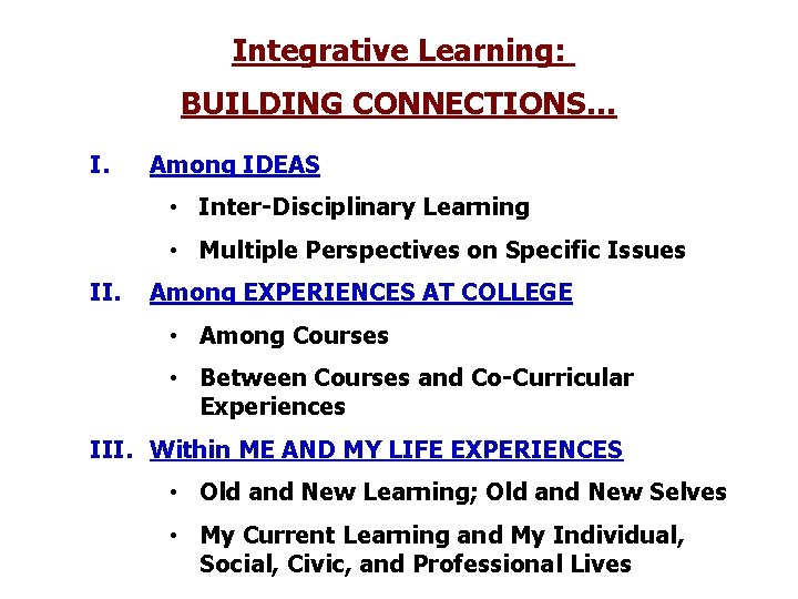 Integrative Learning: BUILDING CONNECTIONS… I. Among IDEAS • Inter-Disciplinary Learning • Multiple Perspectives on
