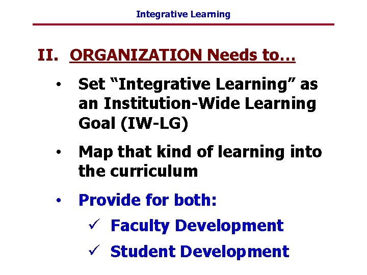 Integrative Learning II. ORGANIZATION Needs to… • Set “Integrative Learning” as an Institution-Wide Learning