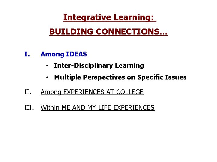 Integrative Learning: BUILDING CONNECTIONS… I. Among IDEAS • Inter-Disciplinary Learning • Multiple Perspectives on