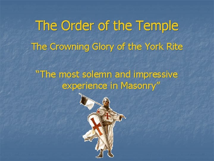 The Order of the Temple The Crowning Glory of the York Rite “The most