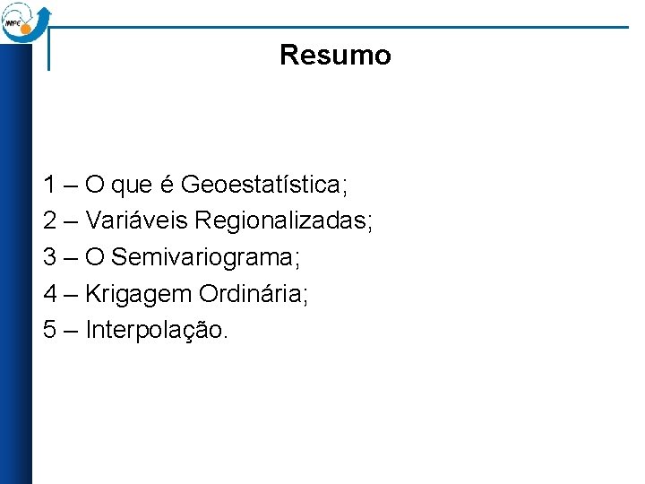 Resumo 1 – O que é Geoestatística; 2 – Variáveis Regionalizadas; 3 – O