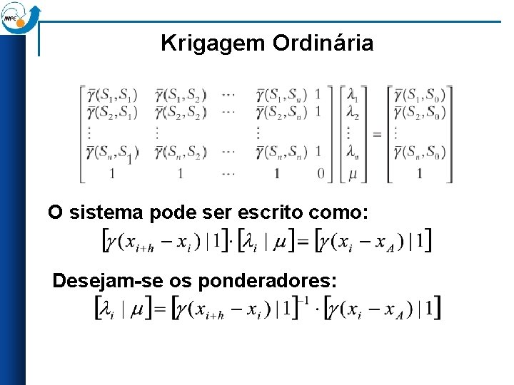 Krigagem Ordinária O sistema pode ser escrito como: Desejam-se os ponderadores: 