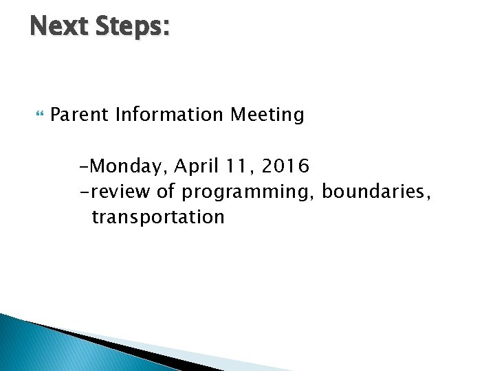 Next Steps: Parent Information Meeting –Monday, April 11, 2016 -review of programming, boundaries, transportation