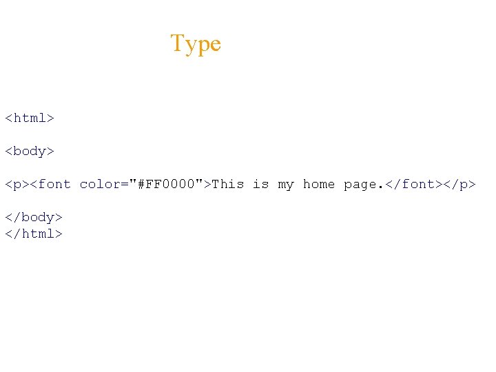 Type <html> <body> <p><font color="#FF 0000">This is my home page. </font></p> </body> </html> 