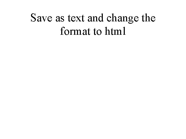 Save as text and change the format to html 