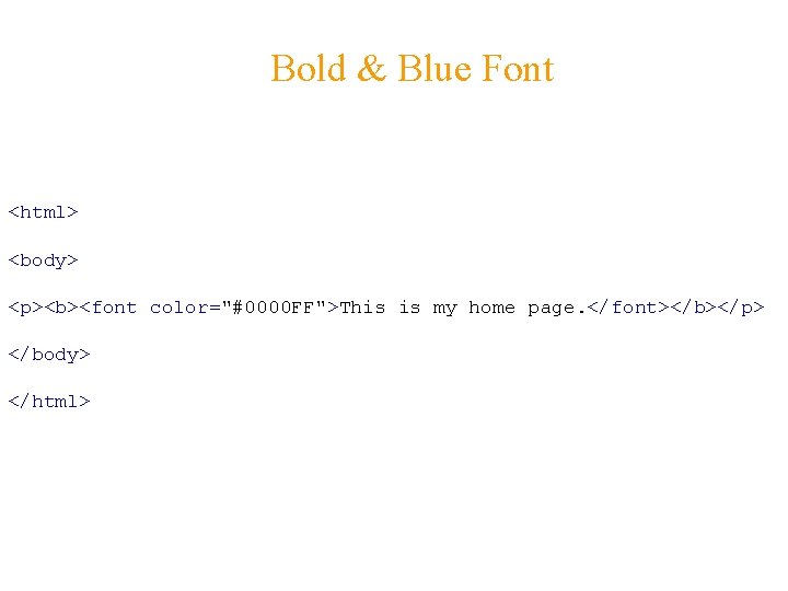 Bold & Blue Font <html> <body> <p><b><font color="#0000 FF">This is my home page. </font></b></p>