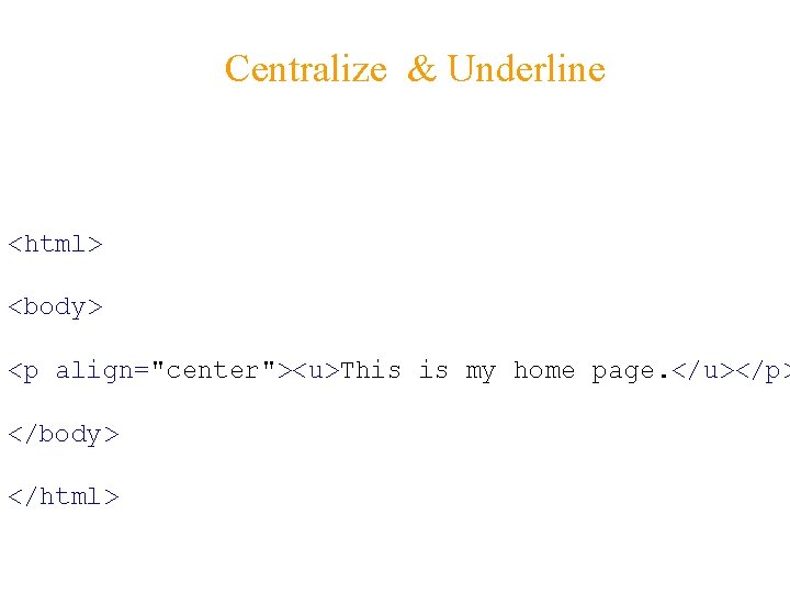 Centralize & Underline <html> <body> <p align="center"><u>This is my home page. </u></p> </body> </html>