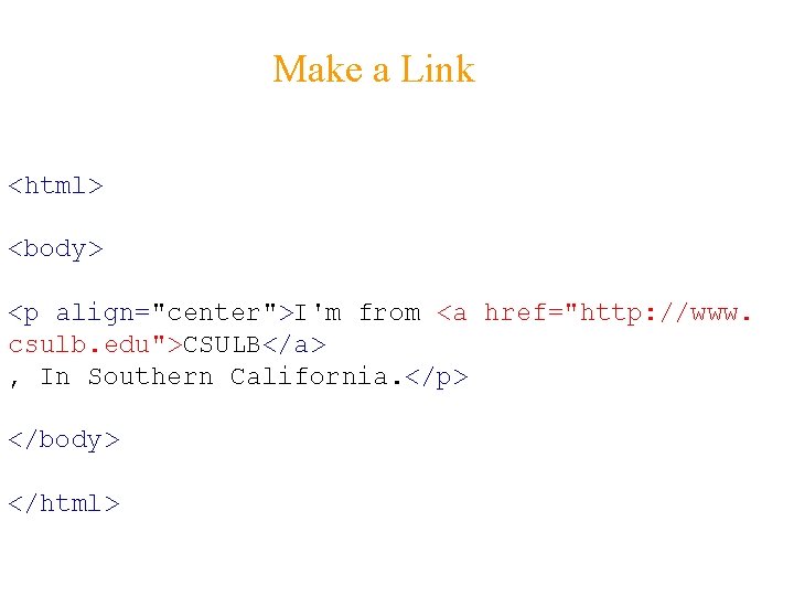 Make a Link <html> <body> <p align="center">I'm from <a href="http: //www. csulb. edu">CSULB</a> ,