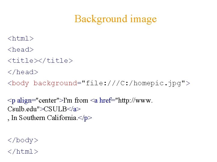 Background image <html> <head> <title></title> </head> <body background="file: ///C: /homepic. jpg"> <p align="center">I'm from