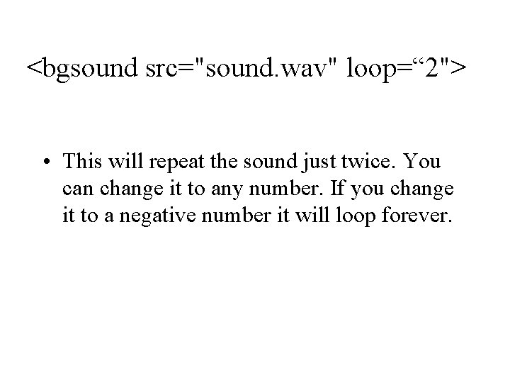 <bgsound src="sound. wav" loop=“ 2"> • This will repeat the sound just twice. You