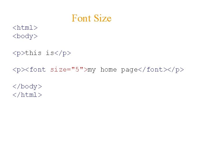 Font Size <html> <body> <p>this is</p> <p><font size="5">my home page</font></p> </body> </html> 