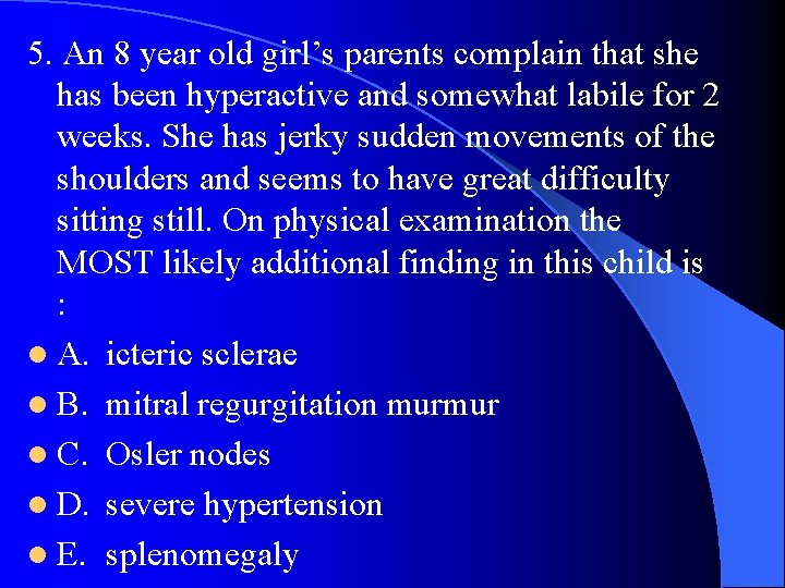 5. An 8 year old girl’s parents complain that she has been hyperactive and