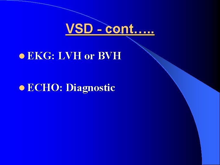 VSD - cont…. . l EKG: LVH or BVH l ECHO: Diagnostic 