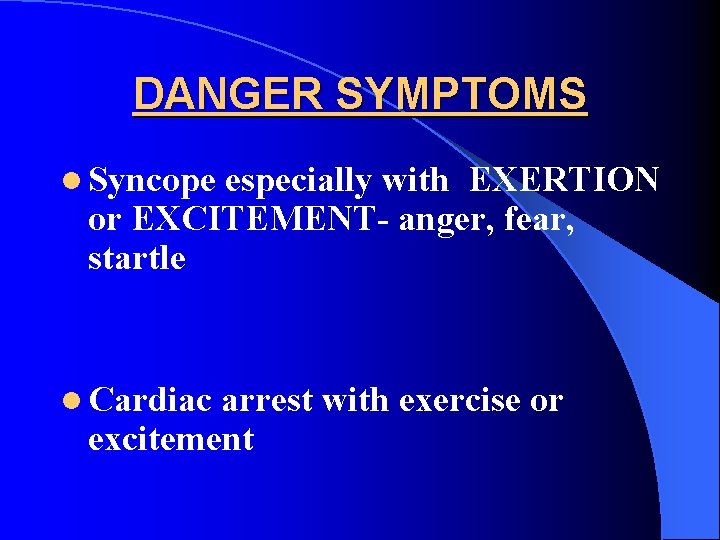 DANGER SYMPTOMS l Syncope especially with EXERTION or EXCITEMENT- anger, fear, startle l Cardiac