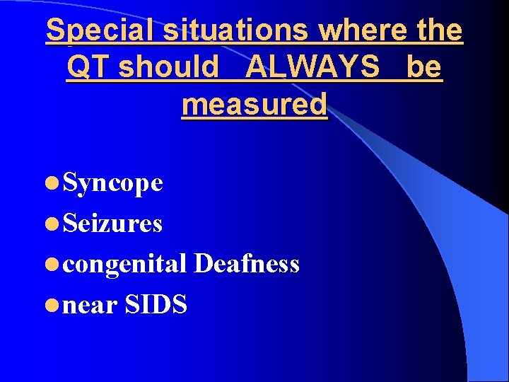 Special situations where the QT should ALWAYS be measured l Syncope l Seizures l