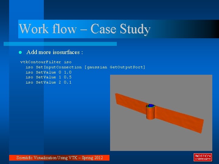Work flow – Case Study Add more isosurfaces : vtk. Contour. Filter iso Set. Work flow – Case Study Add more isosurfaces : vtk. Contour. Filter iso Set.