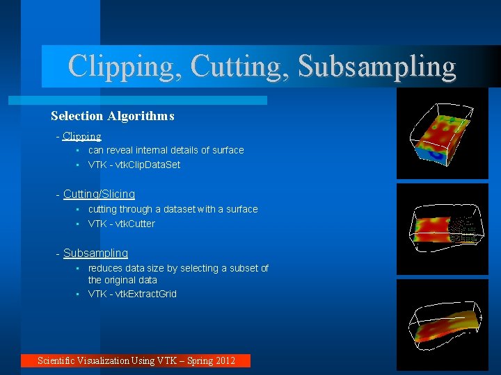 Clipping, Cutting, Subsampling Selection Algorithms - Clipping • can reveal internal details of surface Clipping, Cutting, Subsampling Selection Algorithms - Clipping • can reveal internal details of surface