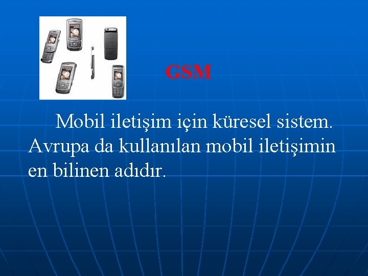 GSM Mobil iletişim için küresel sistem. Avrupa da kullanılan mobil iletişimin en bilinen adıdır.