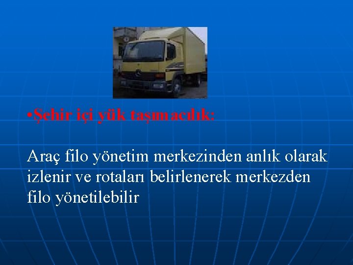  • Şehir içi yük taşımacılık: Araç filo yönetim merkezinden anlık olarak izlenir ve
