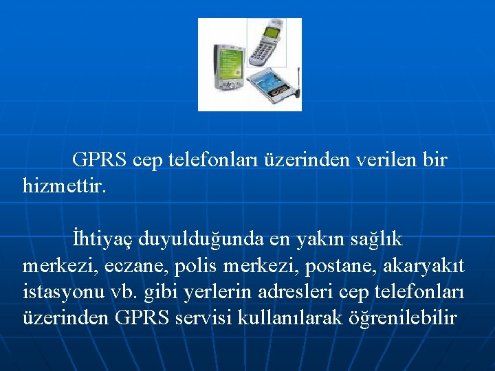 GPRS cep telefonları üzerinden verilen bir hizmettir. İhtiyaç duyulduğunda en yakın sağlık merkezi, eczane,