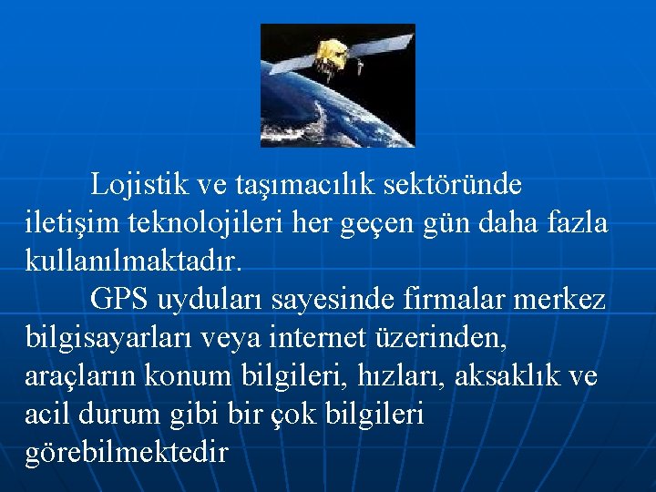 Lojistik ve taşımacılık sektöründe iletişim teknolojileri her geçen gün daha fazla kullanılmaktadır. GPS uyduları
