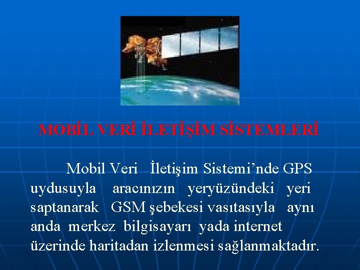 MOBİL VERİ İLETİŞİM SİSTEMLERİ Mobil Veri İletişim Sistemi’nde GPS uydusuyla aracınızın yeryüzündeki yeri saptanarak